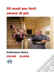 50 Modi Per Farti Amare Di PiùCollezione Unica. E-book. Formato EPUB ebook di Celine Claire