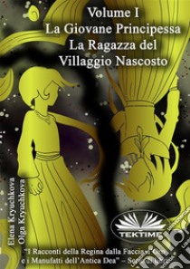 Volume I. La Giovane Principessa. La Ragazza Del Villaggio Nascosto. E-book. Formato EPUB ebook di Elena Kryuchkova