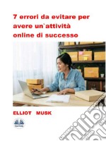 7 Errori Da Evitare Per Avere Un&apos;Attività Online Di Successo. E-book. Formato EPUB ebook