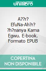 A??r? EfuNa-Ah?r? ?h?nanya Kama Egwu. E-book. Formato EPUB ebook