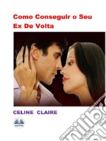 Como Conseguir O Seu Ex De Volta. E-book. Formato EPUB ebook