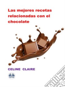 Las Mejores Recetas Relacionadas Con El Chocolate. E-book. Formato EPUB ebook di Celine Claire