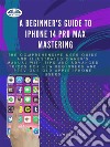 A Beginner's Guide To IPhone 14 Pro Max MasteringThe Comprehensive User Guide And Illustrated Owner's Manual With Tips And Advanced Tricks For New Be. E-book. Formato EPUB ebook di James Nino