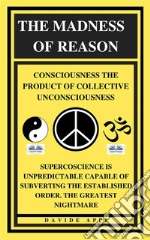 The Madness Of Reason. Consciousness The Product Of Collective UnconsciousnessSUPERCOSCIENCE IS Unpredictable Capable Of Subverting The Established Order. The Greatest Nightmare. E-book. Formato EPUB ebook