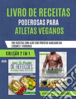 Livro De Receitas Poderosas Para Atletas Veganos200 Receitas Com Alto Teor Protéico, Baseada Em Legumes E Verduras. E-book. Formato EPUB ebook