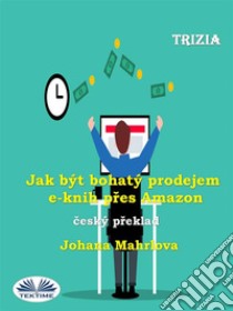 Jak Být Bohatý Prodejem E-Knih Pres Amazon. E-book. Formato EPUB ebook di Trizia