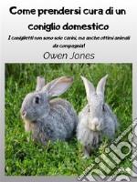 Come Prendersi Cura Di Un Coniglio DomesticoI Coniglietti Non Sono Solo Carini, Ma Anche Ottimi Animali Da Compagnia!. E-book. Formato EPUB