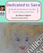 Dedicated To SaraFragments And Memories Of A Love Affair, Some Of It Fantasy, Some Of It Real. E-book. Formato EPUB