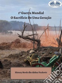 1ª Guerra MundialO Sacrifício De Uma Geração. E-book. Formato EPUB ebook di History Nerds