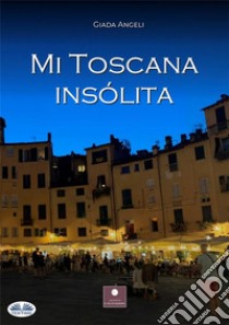 Mi Toscana Insólita. E-book. Formato EPUB ebook di ANGELI GIADA