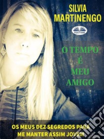 O Tempo É Meu AmigoOs Meus Dez Segredos Para Me Manter Assim Jovem. E-book. Formato EPUB ebook di Silvia Martinengo