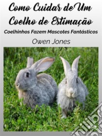 Como Cuidar De Um Coelho De EstimaçãoCoelhinhos Fazem Mascotes Fantásticos. E-book. Formato EPUB ebook di Owen Jones