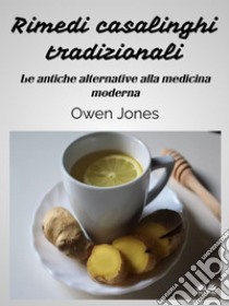 Rimedi Casalinghi TradizionaliLe Antiche Alternative Alla Medicina Moderna. E-book. Formato EPUB ebook di Owen Jones