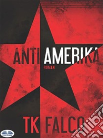 AntiAmerikaRoman. E-book. Formato EPUB ebook di T.K. Falco