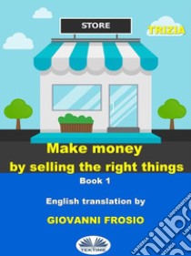 Make Money By Selling The Right ThingsVol. 1. E-book. Formato EPUB ebook di Trizia