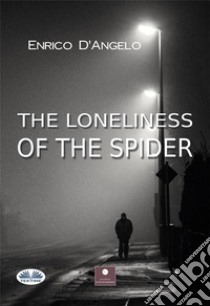 The Loneliness Of The Spider. E-book. Formato EPUB ebook di D'ANGELO ENRICO