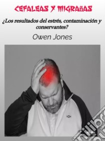 Cefaleas Y Migrañas¿Los Resultados Del Estrés, Contaminación Y Conservantes?. E-book. Formato EPUB ebook di Owen Jones