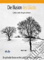 Die Illusion Des GlücksLiebe Statt Angst Wählen. E-book. Formato EPUB ebook