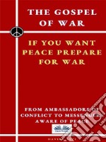 The Gospel Of War, If You Want Peace Prepare For WarFrom Ambassadors Of Conflict To Messengers Aware Of Peace. E-book. Formato EPUB