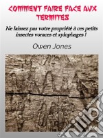 Comment Faire Face Aux TermitesNe Laissez Pas Votre Propriété À Ces Petits Insectes Voraces Et Xylophages !. E-book. Formato EPUB ebook