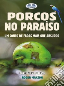 Porcos No ParaísoUm Conto De Fadas Mais Que Absurdo. E-book. Formato EPUB ebook di Roger Maxson