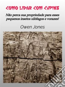 Como Lidar Com CupinsNão Perca Sua Propriedade Para Esses Pequenos Xilófagos Vorazes!. E-book. Formato EPUB ebook di Owen Jones