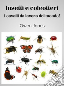 Insetti E ColeotteriIl Cavalli Da Lavoro Del Mondo!. E-book. Formato EPUB ebook di Owen Jones