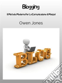 BloggingIl Metodo Moderno Per La Comunicazione Di Massa!. E-book. Formato EPUB ebook di Owen Jones