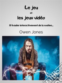 Le Jeu Et Les Jeux VidéoS'Évader Interactivement De La Routine.... E-book. Formato EPUB ebook di Owen Jones