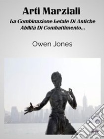 Arti MarzialiLa Combinazione Letale Di Antiche Abilità Di Combattimento.... E-book. Formato EPUB ebook di Owen Jones