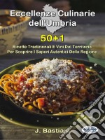 Eccellenze Culinarie Dell&apos;Umbria50+1 Ricette Tradizionali E Vini Del Territorio Per Scoprire I Sapori Autentici Della Regione. E-book. Formato EPUB ebook