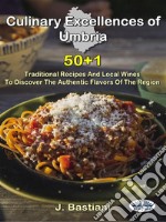 Culinary Excellences Of UmbriaTraditional Recipes And Local Wines To Discover The Authentic Flavors Of The Region. E-book. Formato EPUB ebook