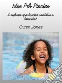 Idee Per La PiscinaL'Apparecchio Sanitario Domestico Supremo!. E-book. Formato EPUB ebook di Owen Jones