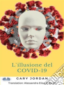 L'Illusione Del COVID-19Una Cacofonia Di Bugie. E-book. Formato EPUB ebook di Gary Jordan