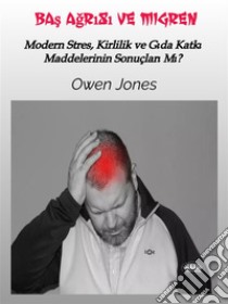 Bas Agrisi Ve MigrenModern Stres, Kirlilik Ve Gida Katki Maddelerinin Sonuçlari Mi?. E-book. Formato EPUB ebook di Owen Jones