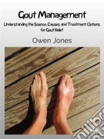 Gout ManagementUnderstanding The Science, Causes, And Treatment Options For Gout Relief. E-book. Formato EPUB ebook di Owen Jones