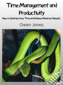 Time Management And ProductivityHow To Optimise Your Time And Achieve Maximum Results!. E-book. Formato EPUB ebook di Owen Jones