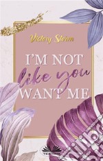 I&apos;M Not Like You Want Me. E-book. Formato EPUB