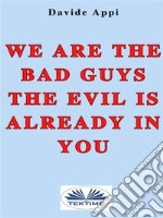 We Are The Bad Guys. The Evil Is Already In You: Consciously Changing Yourself Is One The Tasks. E-book. Formato EPUB ebook