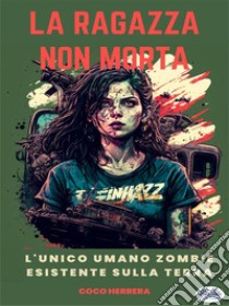 La Ragazza Non MortaL'Unico Zombie Umano Della Terra. E-book. Formato EPUB ebook di Coco Herrera