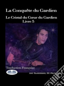 La Conquête Du GardienLe Cristal Du Coeur Du Gardien Livre 5. E-book. Formato EPUB ebook di Amy Blankenship