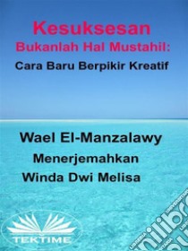 Kesuksesan Bukanlah Hal Mustahil: Cara Baru Berpikir Kreatif. E-book. Formato EPUB ebook di Wael El-Manzalawy