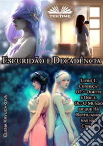 Escuridão E Decadência. Livro 1. Conheça! O2 = Odete E OdileOu: O Mundo Em Que Há Reptilianos, Mas Não Cisnes!. E-book. Formato EPUB ebook di Elena Kryuchkova