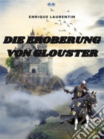 Die Eroberung Von Glouster. E-book. Formato EPUB ebook di Enrique Laurentin