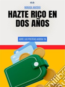 Hazte Rico En Dos AñosAbre Las Puertas Ahora Ya. E-book. Formato EPUB ebook di Mukasa Matovu