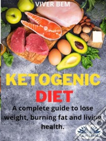 Ketogenic DietA Complete Guide To Lose Weight, Burning Fat And Living Health.. E-book. Formato EPUB ebook di Viver Bem