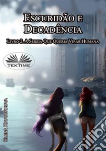 Escuridão E Decadência. Livro 2. A Sereia Que Queria Virar Humana. E-book. Formato EPUB ebook di Elena Kryuchkova