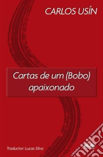 Cartas De Um (Bobo) Apaixonado. E-book. Formato EPUB ebook di Carlos Usín