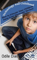 Technology And ChildhoodHow To Educate Your Children Away From Electronic Devices. E-book. Formato EPUB ebook