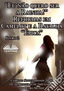 Livro 2. “Eu Não Quero Ser A Rainha!” Reformas Em Camelot E A Batalha “Épica”. E-book. Formato EPUB ebook di Elena Kryuchkova